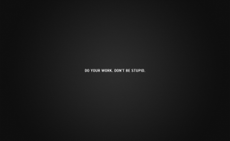 Do your work. Don`t be stupid
